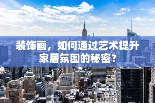 装饰画，如何通过艺术提升家居氛围的秘密？
