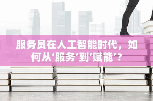 服务员在人工智能时代，如何从‘服务’到‘赋能’？