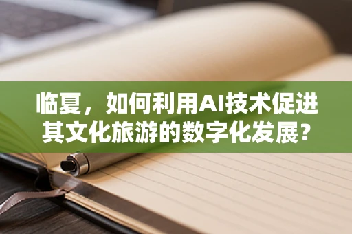 临夏，如何利用AI技术促进其文化旅游的数字化发展？