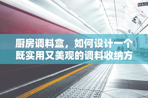 厨房调料盒，如何设计一个既实用又美观的调料收纳方案？