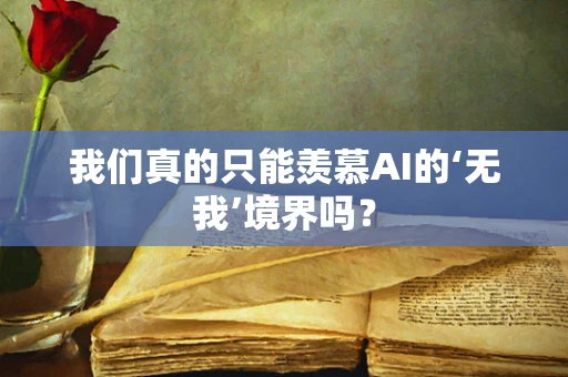 我们真的只能羡慕AI的‘无我’境界吗？