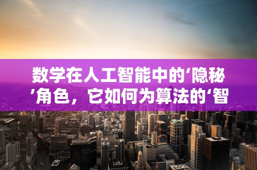 数学在人工智能中的‘隐秘’角色，它如何为算法的‘智慧’护航？