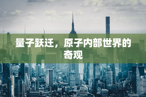 量子跃迁，原子内部世界的奇观