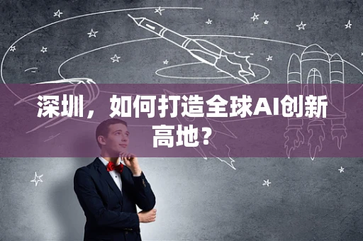 深圳，如何打造全球AI创新高地？