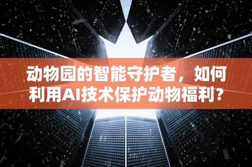 动物园的智能守护者，如何利用AI技术保护动物福利？