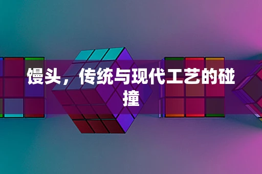 馒头，传统与现代工艺的碰撞