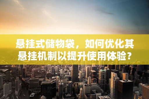 悬挂式储物袋，如何优化其悬挂机制以提升使用体验？