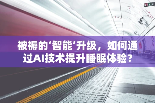 被褥的‘智能’升级，如何通过AI技术提升睡眠体验？