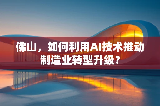 佛山，如何利用AI技术推动制造业转型升级？