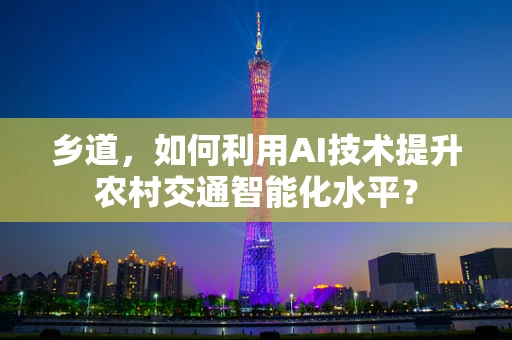 乡道，如何利用AI技术提升农村交通智能化水平？