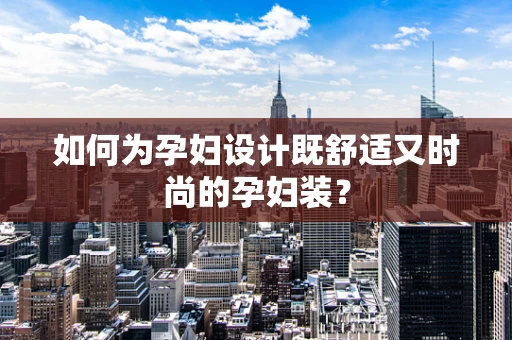 如何为孕妇设计既舒适又时尚的孕妇装？