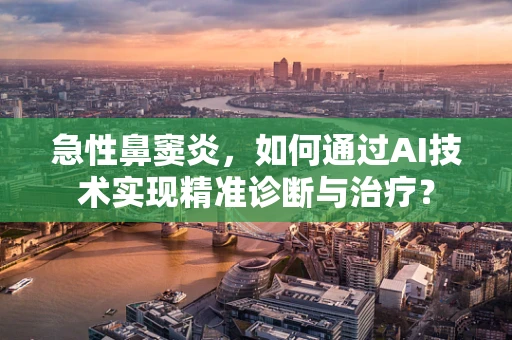 急性鼻窦炎，如何通过AI技术实现精准诊断与治疗？