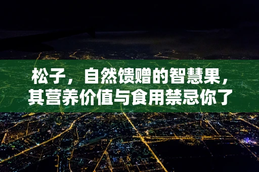 松子，自然馈赠的智慧果，其营养价值与食用禁忌你了解多少？