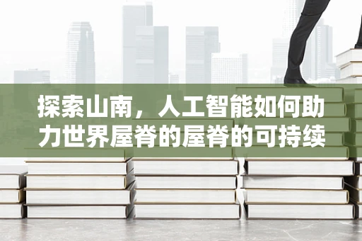 探索山南，人工智能如何助力世界屋脊的屋脊的可持续发展？