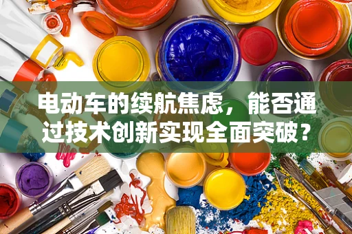 电动车的续航焦虑，能否通过技术创新实现全面突破？