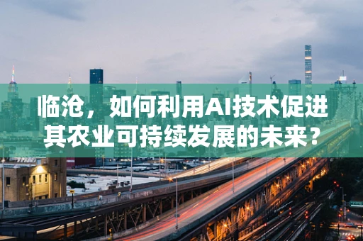 临沧，如何利用AI技术促进其农业可持续发展的未来？