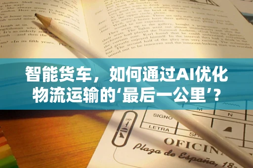 智能货车，如何通过AI优化物流运输的‘最后一公里’？