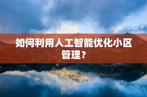如何利用人工智能优化小区管理？