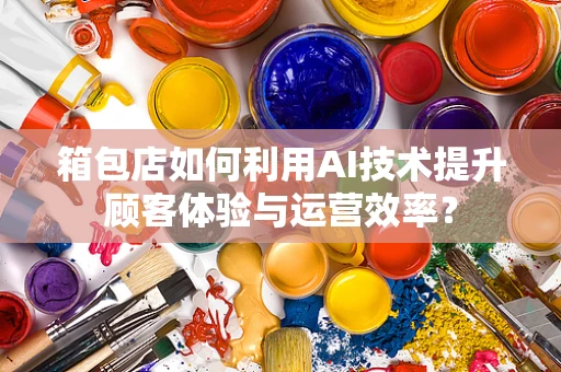 箱包店如何利用AI技术提升顾客体验与运营效率？