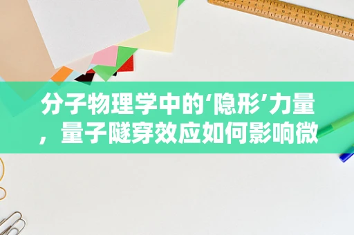 分子物理学中的‘隐形’力量，量子隧穿效应如何影响微观世界？