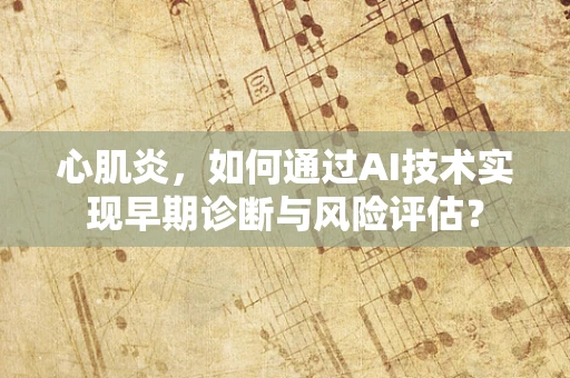 心肌炎，如何通过AI技术实现早期诊断与风险评估？