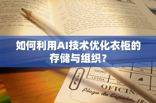 如何利用AI技术优化衣柜的存储与组织？