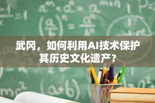 武冈，如何利用AI技术保护其历史文化遗产？