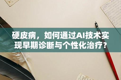 硬皮病，如何通过AI技术实现早期诊断与个性化治疗？
