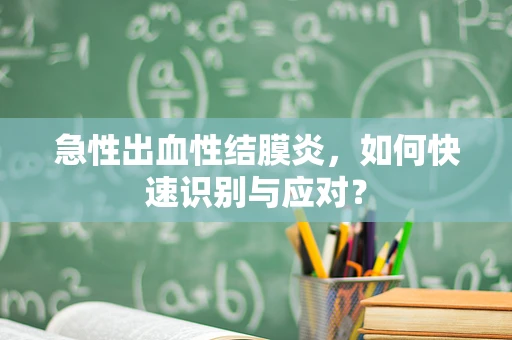 急性出血性结膜炎，如何快速识别与应对？