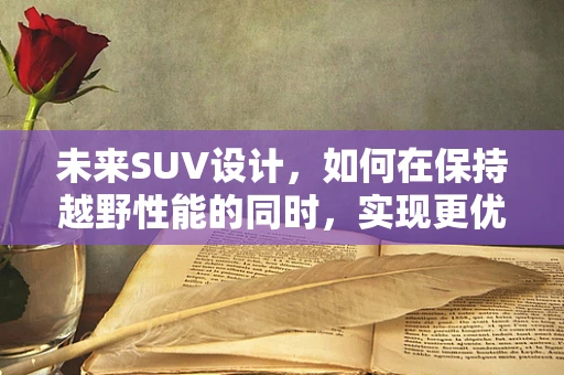 未来SUV设计，如何在保持越野性能的同时，实现更优化的空气动力学表现？