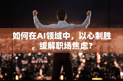 如何在AI领域中，以心制胜，缓解职场焦虑？