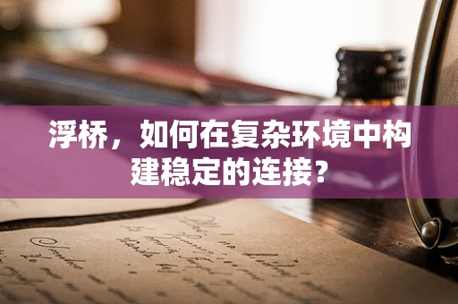 浮桥，如何在复杂环境中构建稳定的连接？