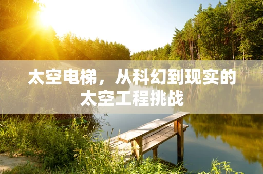 太空电梯，从科幻到现实的太空工程挑战