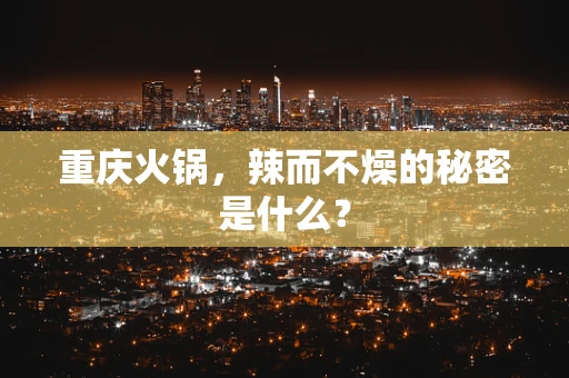 重庆火锅，辣而不燥的秘密是什么？