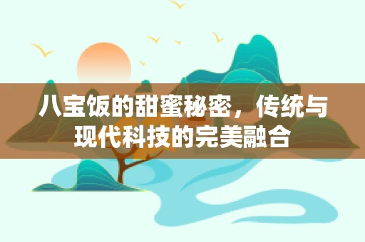 八宝饭的甜蜜秘密，传统与现代科技的完美融合