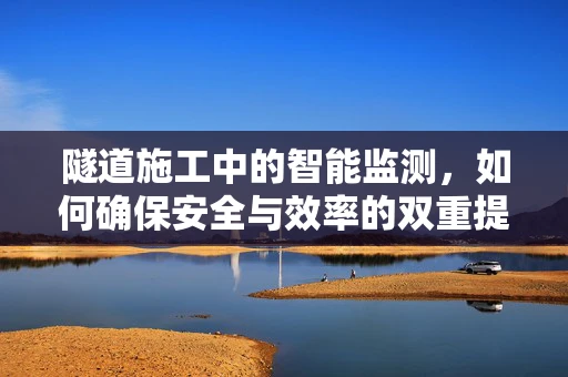 隧道施工中的智能监测，如何确保安全与效率的双重提升？