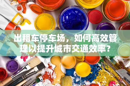 出租车停车场，如何高效管理以提升城市交通效率？