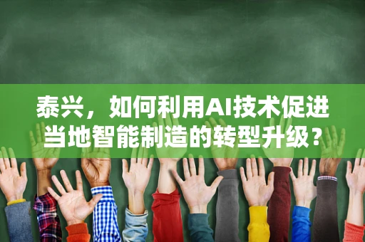 泰兴，如何利用AI技术促进当地智能制造的转型升级？