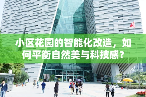 小区花园的智能化改造，如何平衡自然美与科技感？