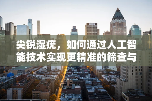 尖锐湿疣，如何通过人工智能技术实现更精准的筛查与诊断？