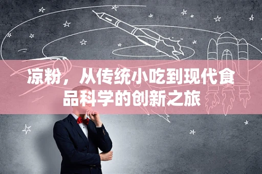凉粉，从传统小吃到现代食品科学的创新之旅