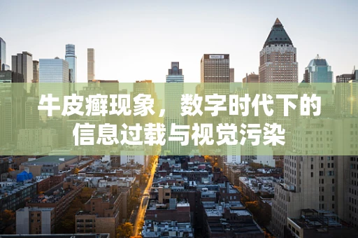 牛皮癣现象，数字时代下的信息过载与视觉污染