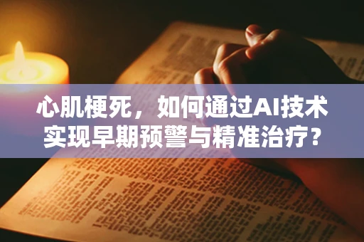 心肌梗死，如何通过AI技术实现早期预警与精准治疗？