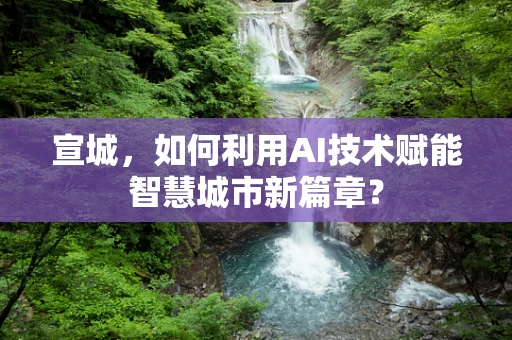 宣城，如何利用AI技术赋能智慧城市新篇章？