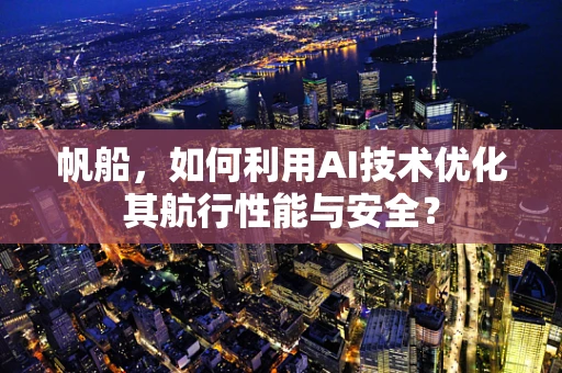 帆船，如何利用AI技术优化其航行性能与安全？