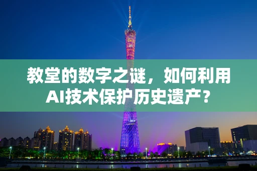 教堂的数字之谜，如何利用AI技术保护历史遗产？
