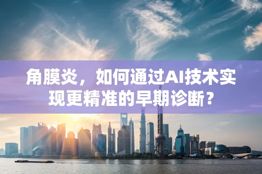 角膜炎，如何通过AI技术实现更精准的早期诊断？