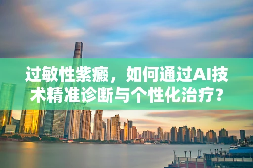 过敏性紫癜，如何通过AI技术精准诊断与个性化治疗？