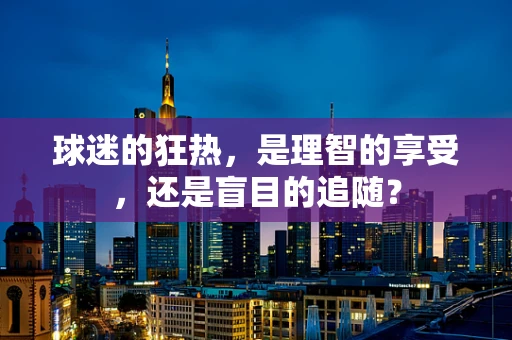 球迷的狂热，是理智的享受，还是盲目的追随？