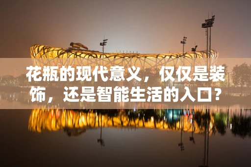 花瓶的现代意义，仅仅是装饰，还是智能生活的入口？